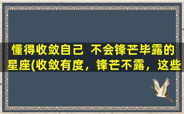 懂得收敛自己  不会锋芒毕露的星座(收敛有度，锋芒不露，这些星座最懂得把握分寸)